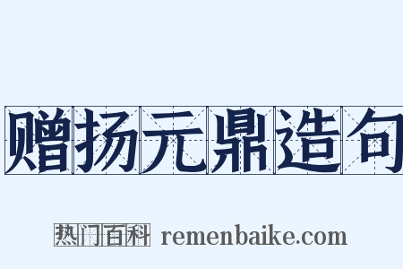 赠扬元鼎造句是什么意思的图片